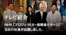 テレビ紹介　NHK「プロジェクトX ～挑戦者たち～」に当社の社員が出演しました。