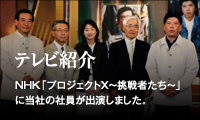 テレビ紹介　NHK「プロジェクトX 〜挑戦者たち〜」に当社の社員が出演しました。